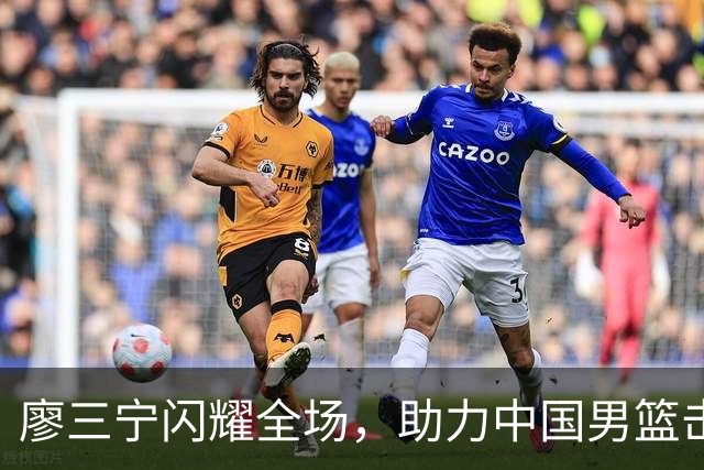 廖三宁闪耀全场，助力中国男篮击败沙特，晋级亚运会半决赛